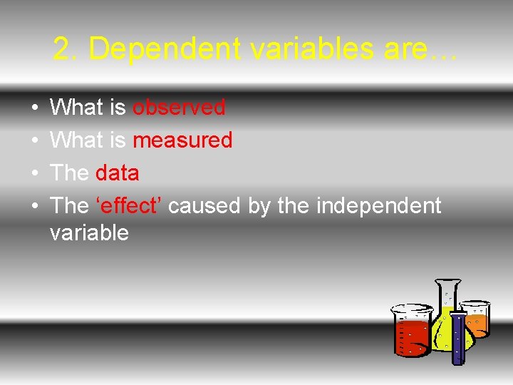 2. Dependent variables are… • • What is observed What is measured The data