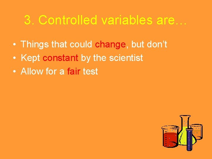 3. Controlled variables are… • Things that could change, but don’t • Kept constant