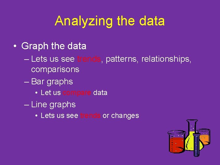 Analyzing the data • Graph the data – Lets us see trends, patterns, relationships,