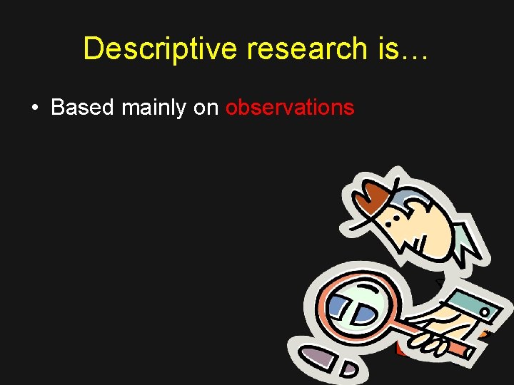 Descriptive research is… • Based mainly on observations 