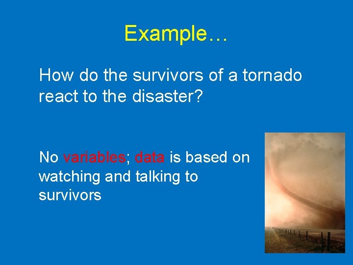 Example… How do the survivors of a tornado react to the disaster? No variables;