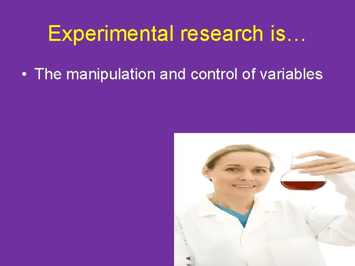 Experimental research is… • The manipulation and control of variables 