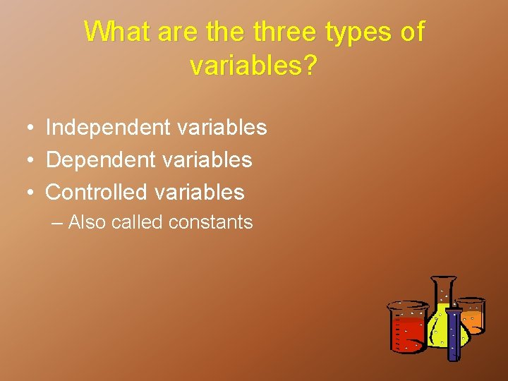 What are three types of variables? • Independent variables • Dependent variables • Controlled
