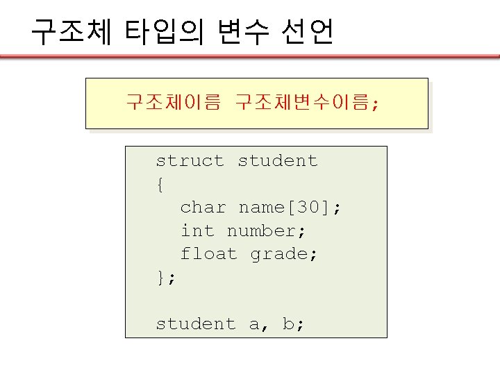 구조체 타입의 변수 선언 구조체이름 구조체변수이름; struct student { char name[30]; int number; float