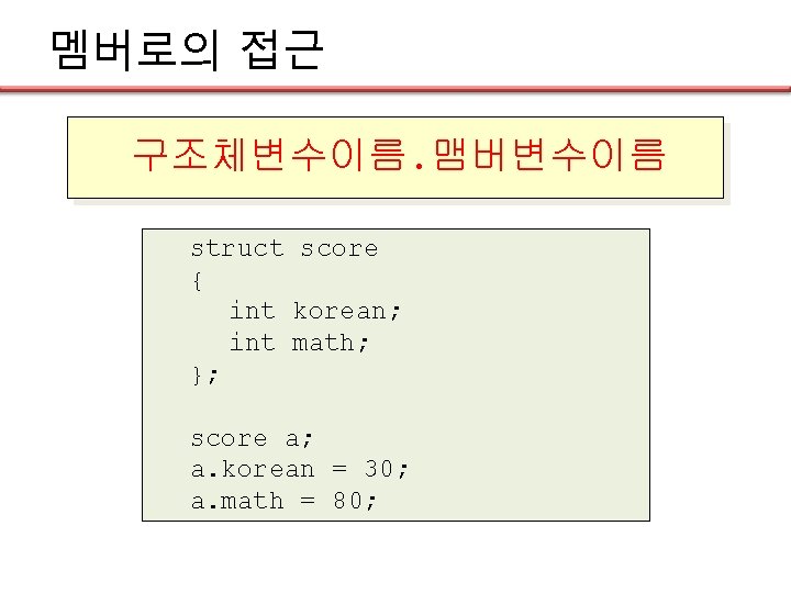 멤버로의 접근 구조체변수이름. 맴버변수이름 struct score { int korean; int math; }; score a;