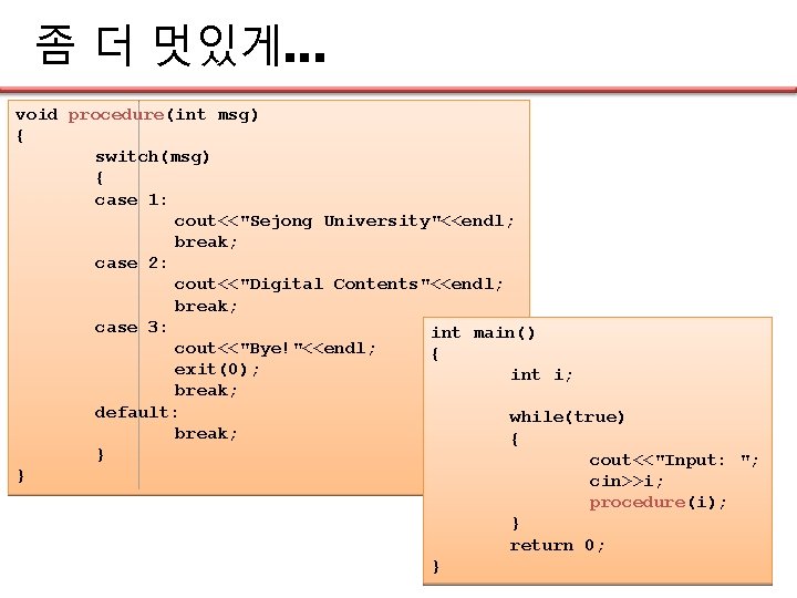 좀 더 멋있게… void procedure(int msg) { switch(msg) { case 1: cout<<"Sejong University"<<endl; break;