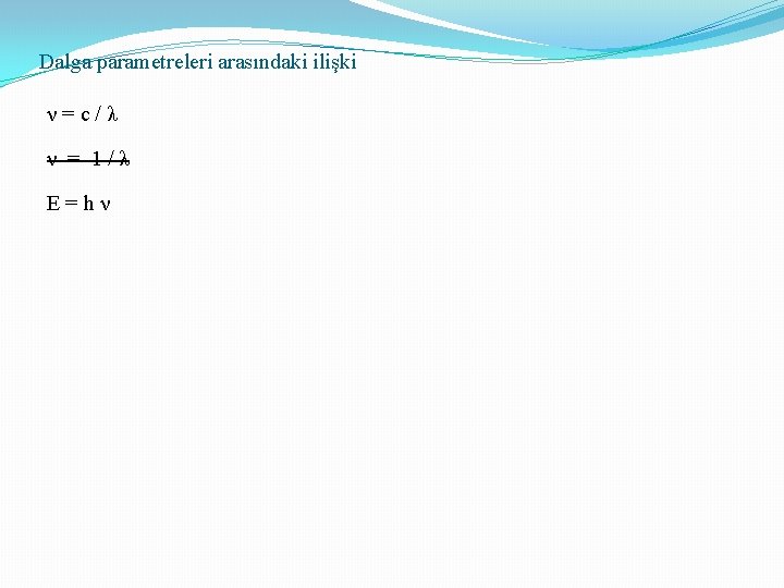 Dalga parametreleri arasındaki ilişki ν=c/λ ν = 1/λ E=hν 