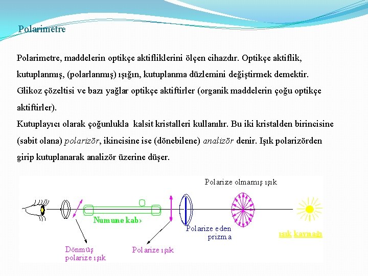 Polarimetre, maddelerin optikçe aktifliklerini ölçen cihazdır. Optikçe aktiflik, kutuplanmış, (polarlanmış) ışığın, kutuplanma düzlemini değiştirmek