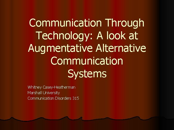 Communication Through Technology: A look at Augmentative Alternative Communication Systems Whitney Casey-Heatherman Marshall University