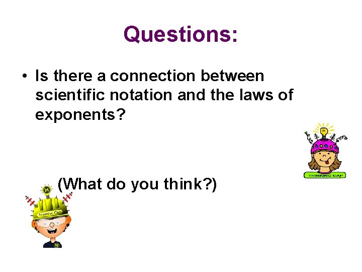 Questions: • Is there a connection between scientific notation and the laws of exponents?