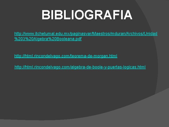 BIBLIOGRAFIA http: //www. itchetumal. edu. mx/paginasvar/Maestros/mduran/Archivos/Unidad %203%20 Algebra%20 Booleana. pdf http: //html. rincondelvago. com/teorema-de-morgan.