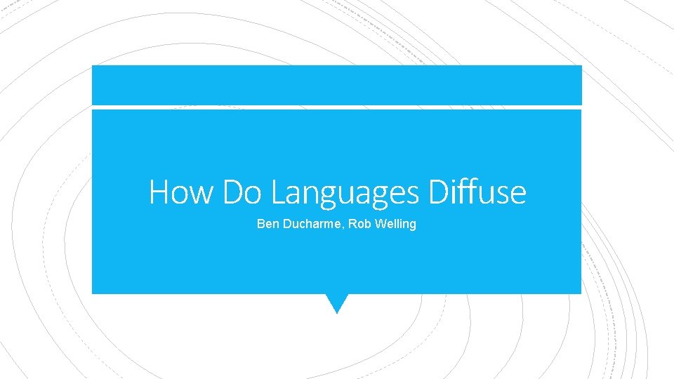 How Do Languages Diffuse Ben Ducharme, Rob Welling 
