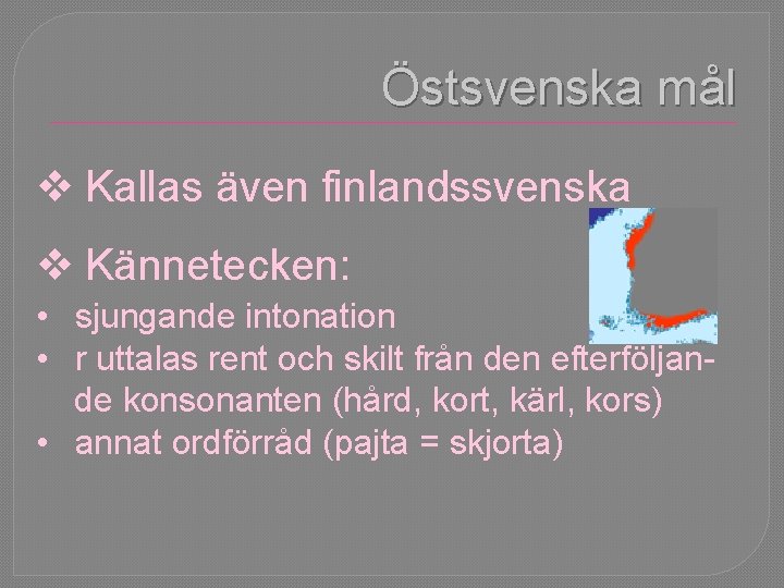 Östsvenska mål v Kallas även finlandssvenska v Kännetecken: • sjungande intonation • r uttalas