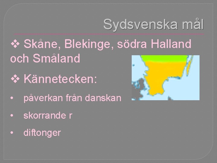 Sydsvenska mål v Skåne, Blekinge, södra Halland och Småland v Kännetecken: • påverkan från