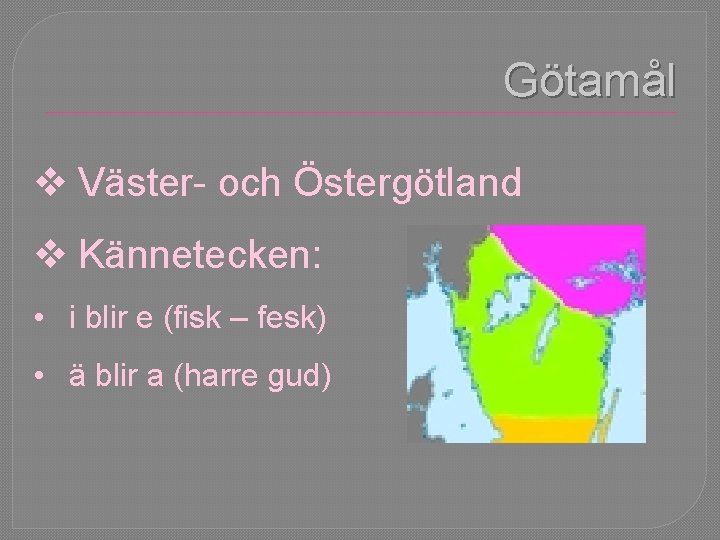 Götamål v Väster- och Östergötland v Kännetecken: • i blir e (fisk – fesk)