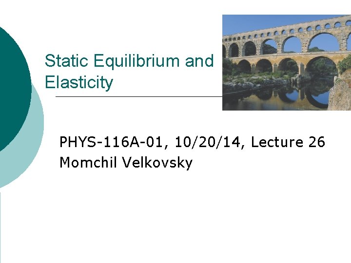 Static Equilibrium and Elasticity PHYS-116 A-01, 10/20/14, Lecture 26 Momchil Velkovsky 