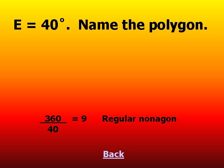 E = 40˚. Name the polygon. 360 40 =9 Regular nonagon Back 