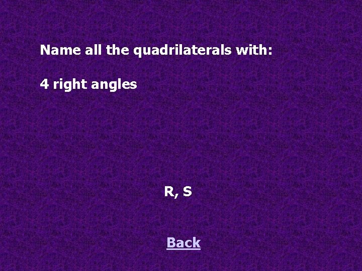 Name all the quadrilaterals with: 4 right angles R, S Back 