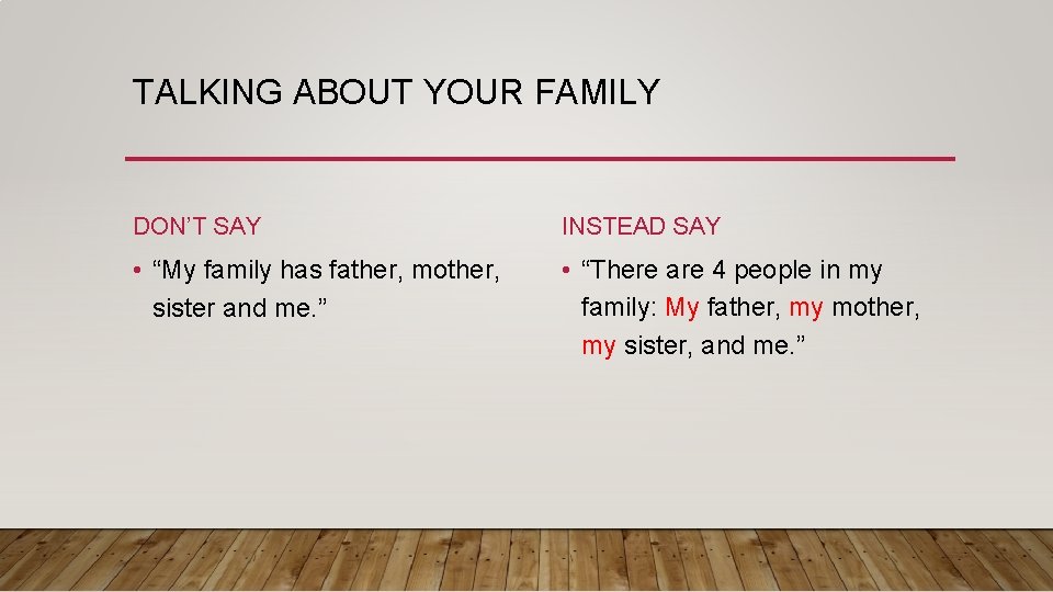 TALKING ABOUT YOUR FAMILY DON’T SAY INSTEAD SAY • “My family has father, mother,