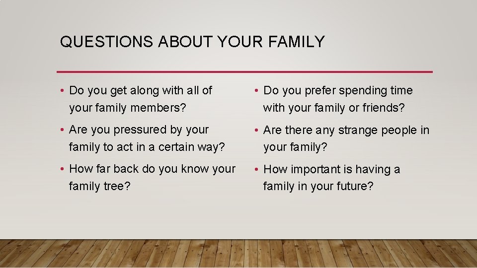 QUESTIONS ABOUT YOUR FAMILY • Do you get along with all of your family