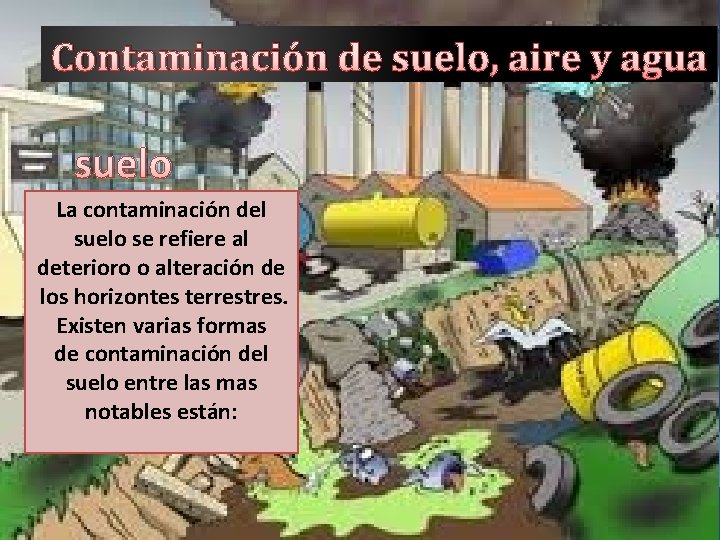 Contaminación de suelo, aire y agua suelo La contaminación del suelo se refiere al