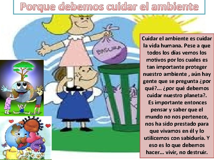 Porque debemos cuidar el ambiente Cuidar el ambiente es cuidar la vida humana. Pese