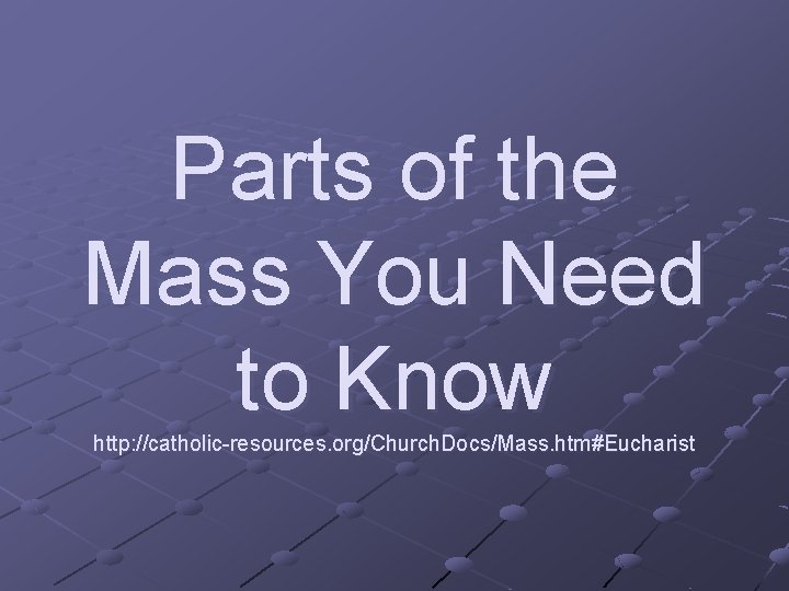 Parts of the Mass You Need to Know http: //catholic-resources. org/Church. Docs/Mass. htm#Eucharist 