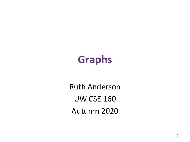 Graphs Ruth Anderson UW CSE 160 Autumn 2020 1 