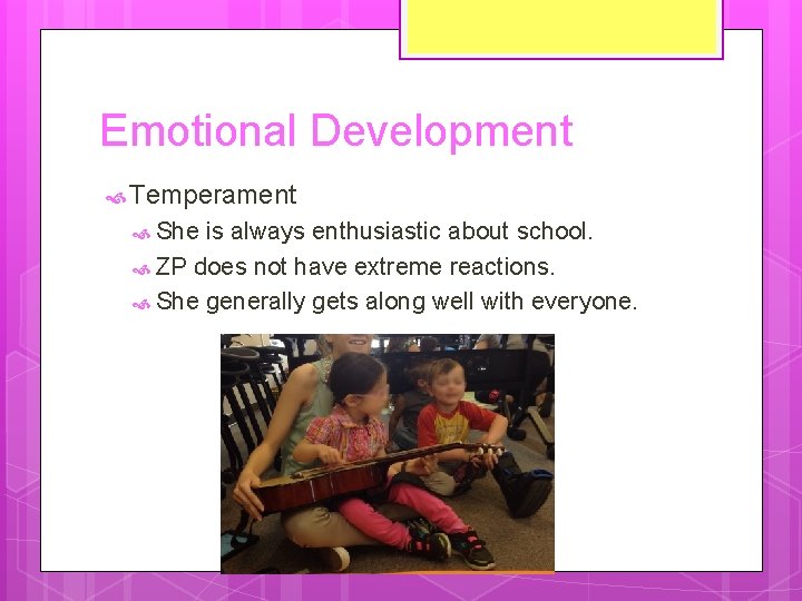 Emotional Development Temperament She is always enthusiastic about school. ZP does not have extreme