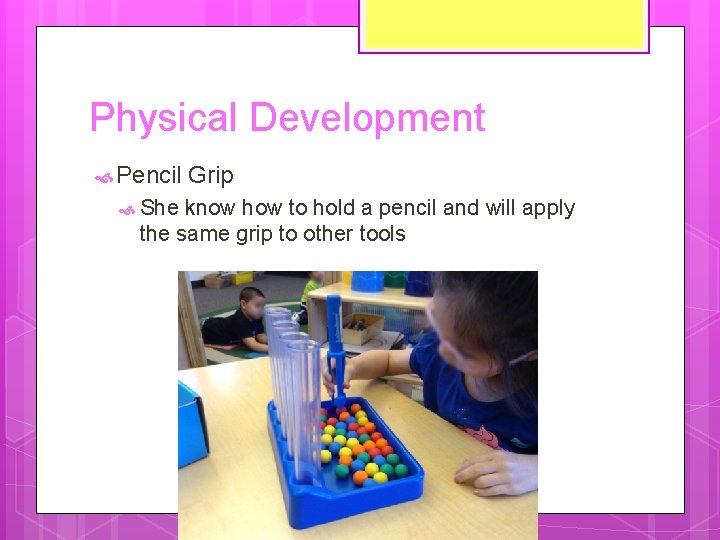 Physical Development Pencil She Grip know how to hold a pencil and will apply