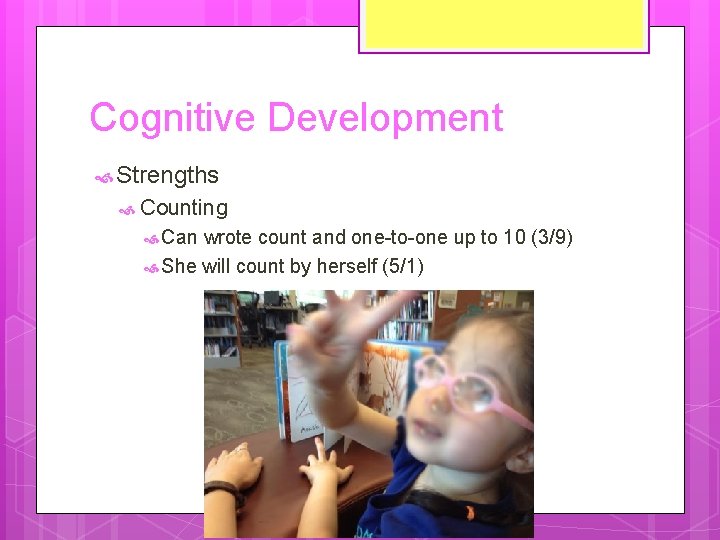 Cognitive Development Strengths Counting Can wrote count and one-to-one up to 10 (3/9) She