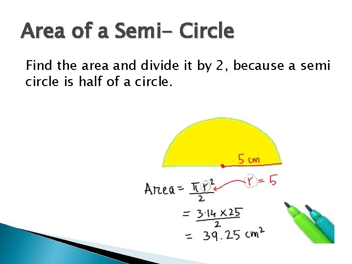 Area of a Semi- Circle Find the area and divide it by 2, because