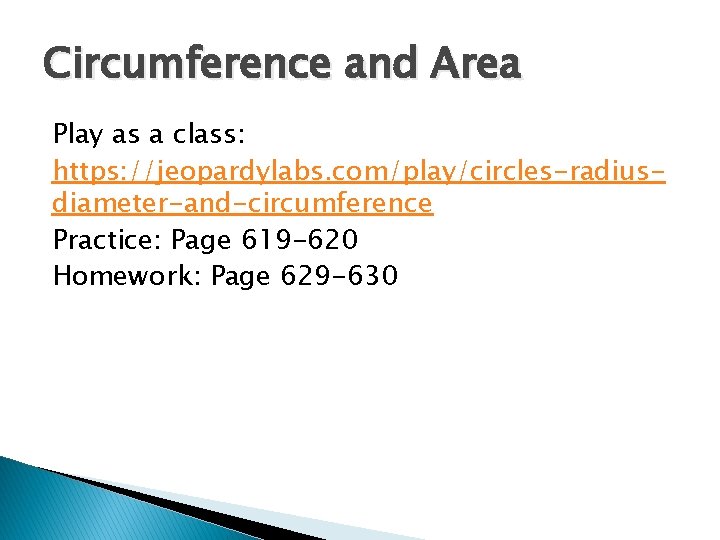 Circumference and Area Play as a class: https: //jeopardylabs. com/play/circles-radiusdiameter-and-circumference Practice: Page 619 -620