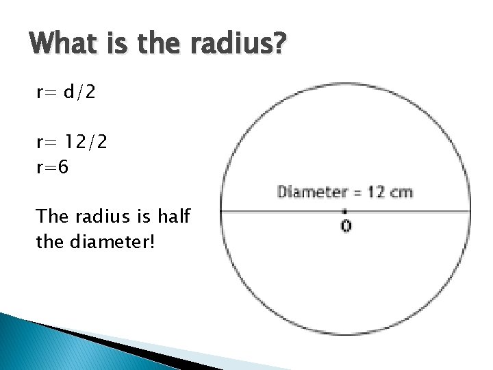 What is the radius? r= d/2 r= 12/2 r=6 The radius is half the