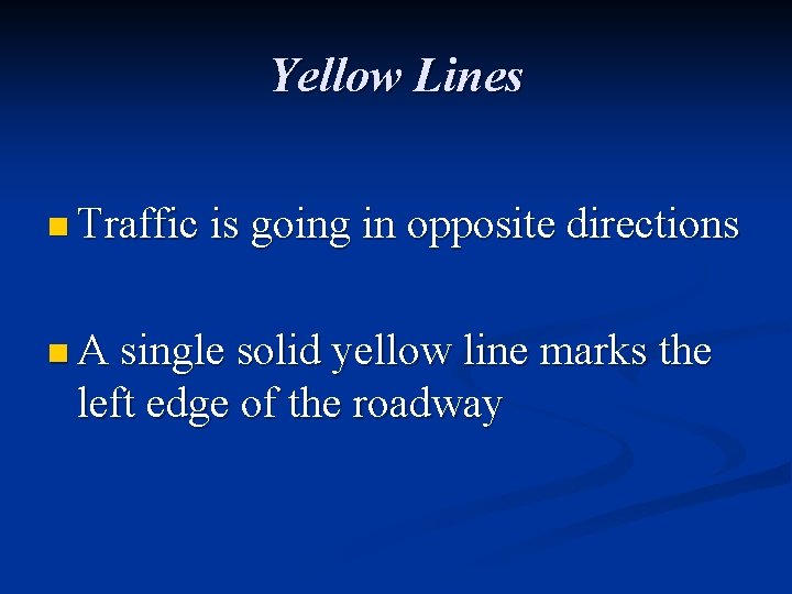 Yellow Lines n Traffic is going in opposite directions n A single solid yellow