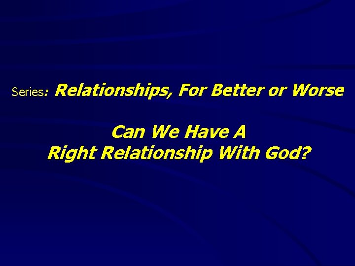 Series: Relationships, For Better or Worse Can We Have A Right Relationship With God?