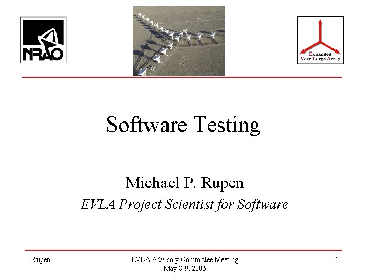 Software Testing Michael P. Rupen EVLA Project Scientist for Software Rupen EVLA Advisory Committee