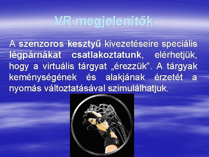 VR megjelenítők A szenzoros kesztyű kivezetéseire speciális légpárnákat csatlakoztatunk, elérhetjük, hogy a virtuális tárgyat