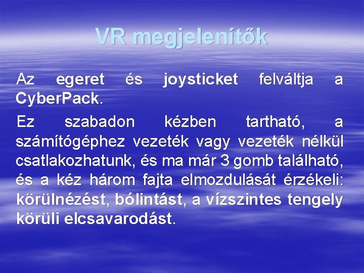 VR megjelenítők Az egeret és joysticket felváltja a Cyber. Pack. Ez szabadon kézben tartható,