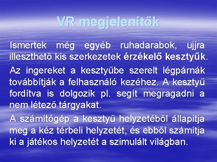 VR megjelenítők Ismertek még egyéb ruhadarabok, ujjra illeszthető kis szerkezetek érzékelő kesztyűk. Az ingereket