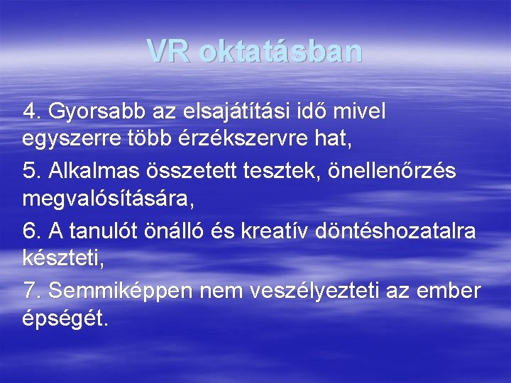 VR oktatásban 4. Gyorsabb az elsajátítási idő mivel egyszerre több érzékszervre hat, 5. Alkalmas