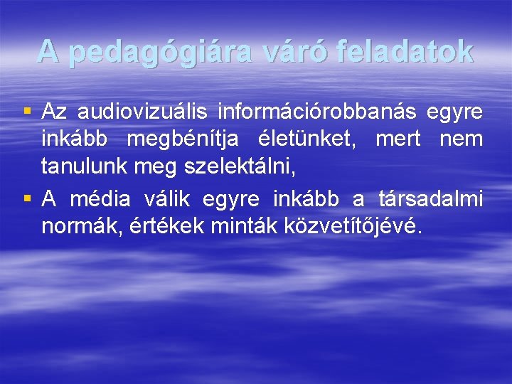 A pedagógiára váró feladatok § Az audiovizuális információrobbanás egyre inkább megbénítja életünket, mert nem