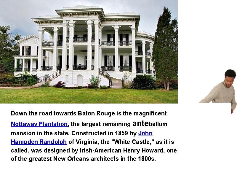 Down the road towards Baton Rouge is the magnificent Nottaway Plantation, the largest remaining
