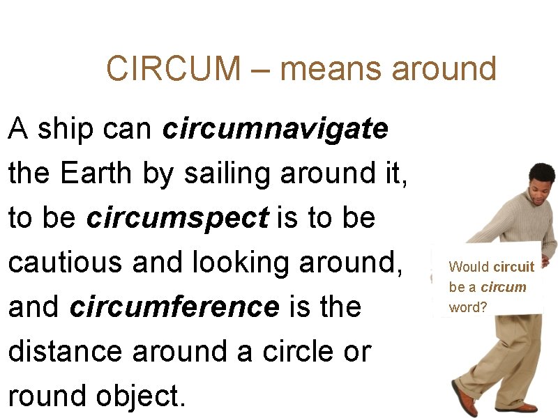 CIRCUM – means around A ship can circumnavigate the Earth by sailing around it,