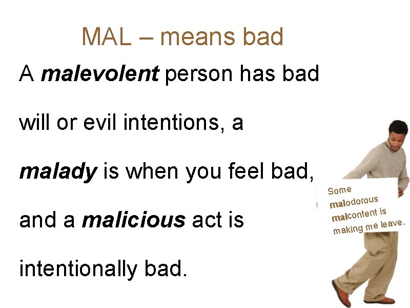 MAL – means bad A malevolent person has bad will or evil intentions, a