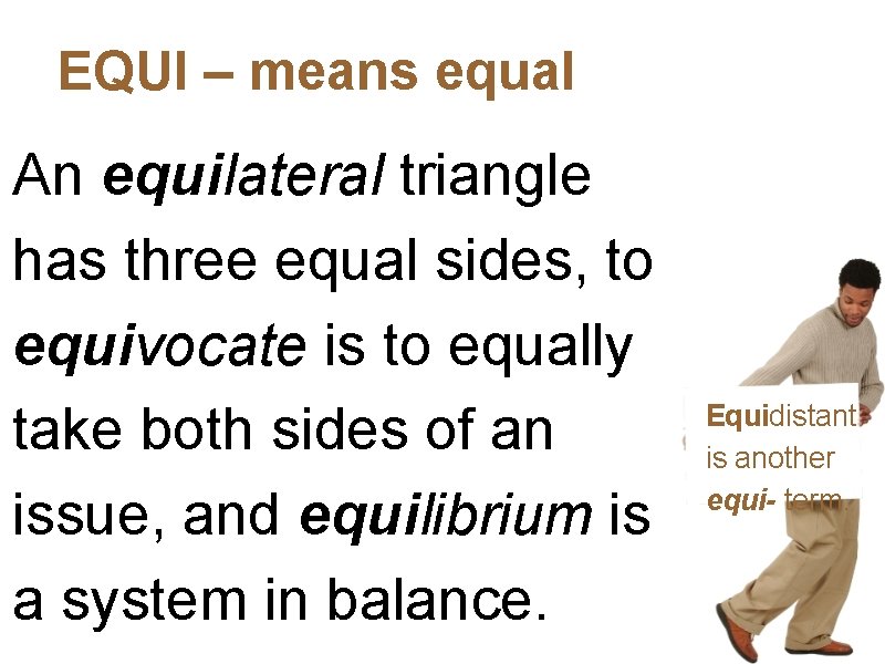 EQUI – means equal An equilateral triangle has three equal sides, to equivocate is