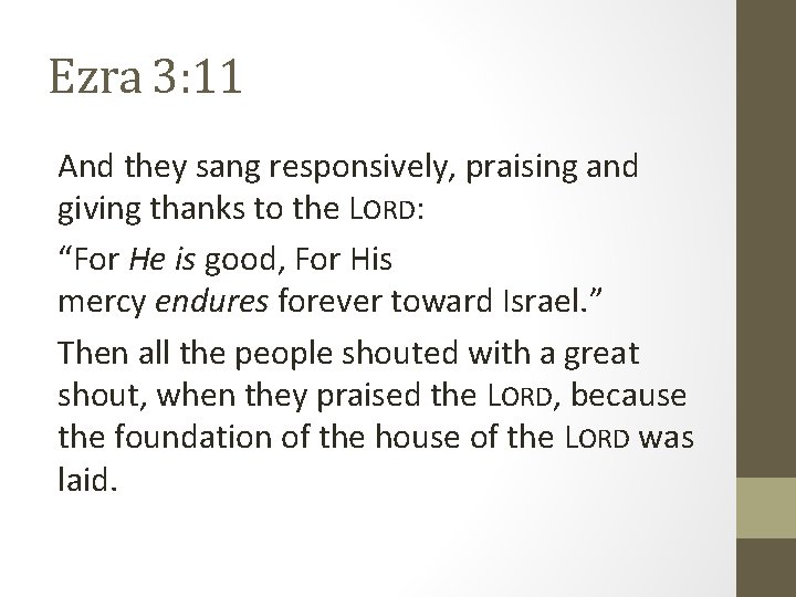 Ezra 3: 11 And they sang responsively, praising and giving thanks to the LORD: Ezra 3: 11 And they sang responsively, praising and giving thanks to the LORD: