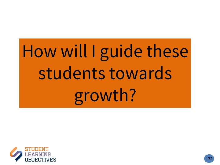 How will I guide these students towards growth? 132 