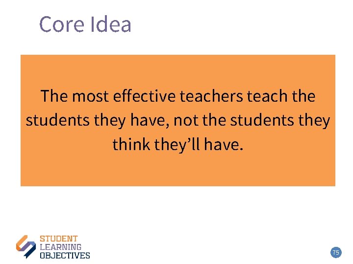 Core Idea – 5 The most effective teachers teach the students they have, not