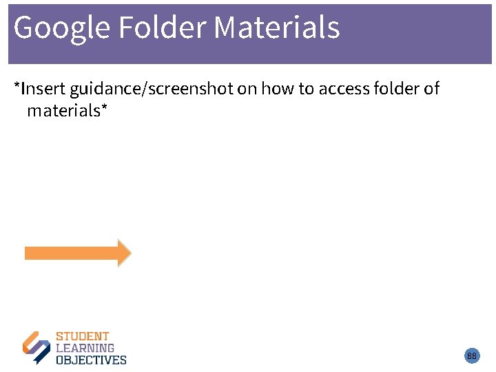 Google Folder Materials *Insert guidance/screenshot on how to access folder of materials* 88 